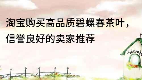 淘寶購買高品質碧螺春茶葉，信譽良好的賣家推薦