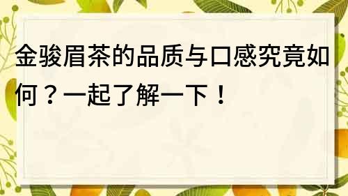 金駿眉茶的品質與口感究竟如何？一起了解一下！