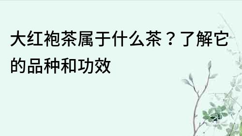大紅袍茶屬于什么茶？了解它的品種和功效