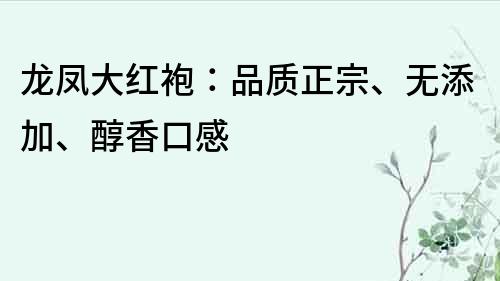 龍鳳大紅袍：品質正宗、無添加、醇香口感