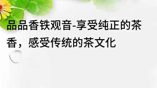 品品香鐵觀音-享受純正的茶香，感受傳統(tǒng)的茶文化