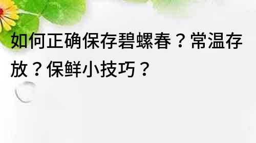 如何正確保存碧螺春？常溫存放？保鮮小技巧？
