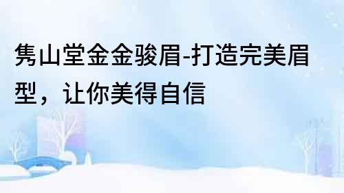 雋山堂金金駿眉-打造完美眉型，讓你美得自信