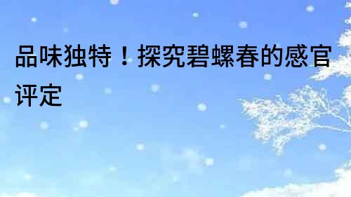 品味獨特！探究碧螺春的感官評定
