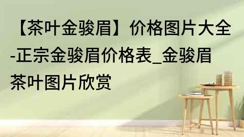 【茶葉金駿眉】價格圖片大全-正宗金駿眉價格表_金駿眉茶葉圖片欣賞