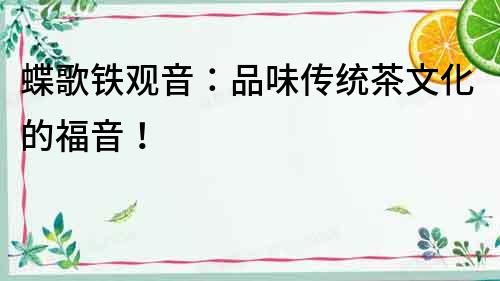 蝶歌鐵觀音：品味傳統茶文化的福音！