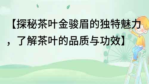 【探秘茶葉金駿眉的獨特魅力，了解茶葉的品質與功效】