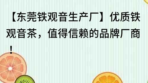 【東莞鐵觀音生產廠】優質鐵觀音茶，值得信賴的品牌廠商！