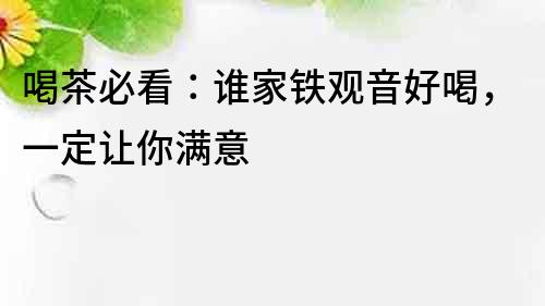 喝茶必看：誰家鐵觀音好喝，一定讓你滿意