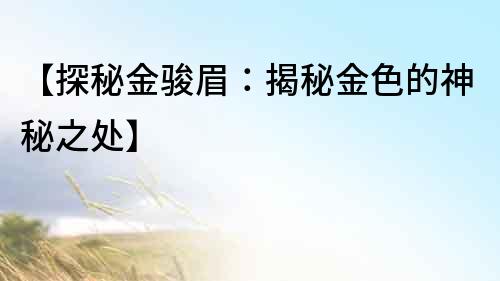 【探秘金駿眉：揭秘金色的神秘之處】