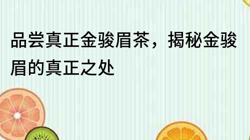 品嘗真正金駿眉茶，揭秘金駿眉的真正之處