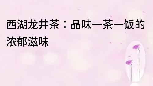 西湖龍井茶：品味一茶一飯的濃郁滋味