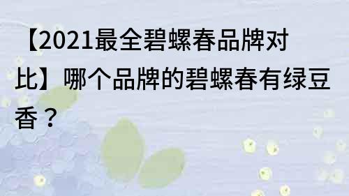 【2022最全碧螺春品牌對比】哪個品牌的碧螺春有綠豆香？