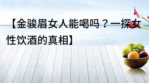 【金駿眉女人能喝嗎？一探女性飲酒的真相】