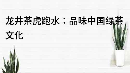 龍井茶虎跑水：品味中國綠茶文化