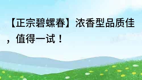 【正宗碧螺春】濃香型品質佳，值得一試！