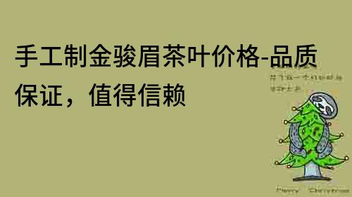 手工制金駿眉茶葉價(jià)格-品質(zhì)保證，值得信賴