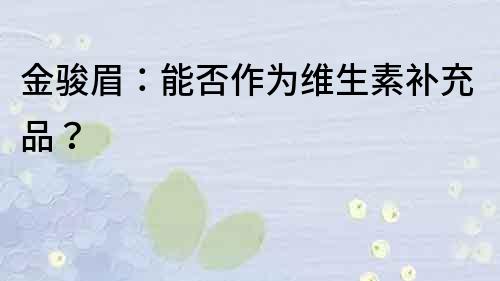 金駿眉：能否作為維生素補充品？