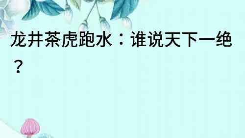 龍井茶虎跑水：誰說天下一絕？