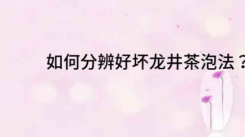如何分辨好壞龍井茶泡法？