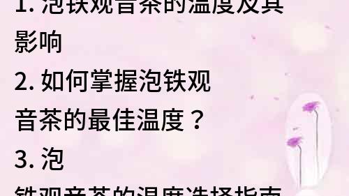 1. 泡鐵觀音茶的溫度及其影響
2. 如何掌握泡鐵觀音茶的最佳溫度？
3. 泡鐵觀音茶的溫度選擇指南
4. 了解泡鐵觀音茶溫度對茶味的影響
5. 鐵觀音茶的泡法：溫度是關鍵！
6. 如何決定泡鐵觀音茶的合適溫度？
7. 泡鐵觀音茶的溫度調控技巧
8. 泡鐵觀音茶的溫度，讓茶香更濃郁
9. 泡鐵觀音茶的溫度調整，讓茶湯更清爽
10. 泡鐵觀音茶前，先了解溫度的重要性