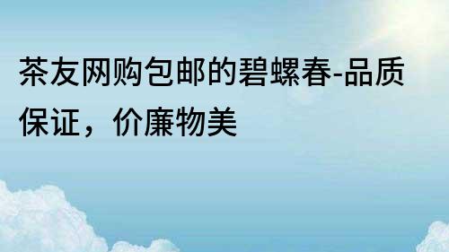 茶友網購包郵的碧螺春-品質保證，價廉物美