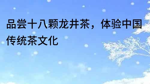 品嘗十八顆龍井茶，體驗中國傳統(tǒng)茶文化