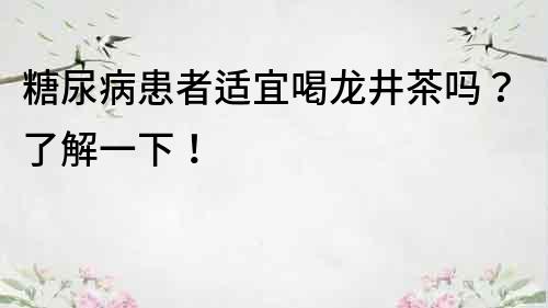 糖尿病患者適宜喝龍井茶嗎？了解一下！