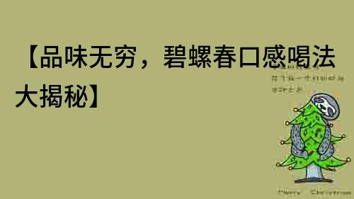 【品味無窮，碧螺春口感喝法大揭秘】