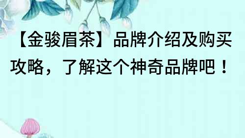 【金駿眉茶】品牌介紹及購買攻略，了解這個神奇品牌吧！