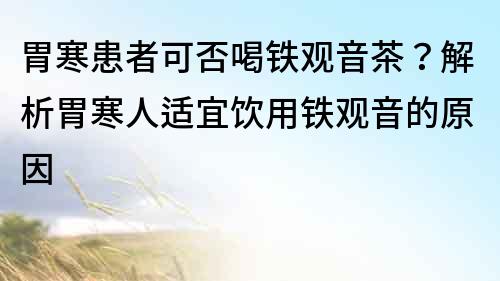 胃寒患者可否喝鐵觀音茶？解析胃寒人適宜飲用鐵觀音的原因