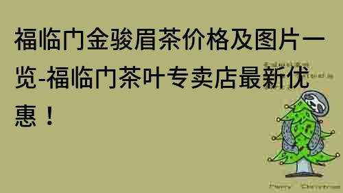 福臨門金駿眉茶價格及圖片一覽-福臨門茶葉專賣店最新優惠！
