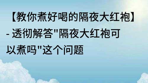 【教你煮好喝的隔夜大紅袍】- 透徹解答
