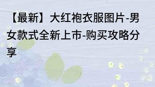 【最新】大紅袍衣服圖片-男女款式全新上市-購買攻略分享