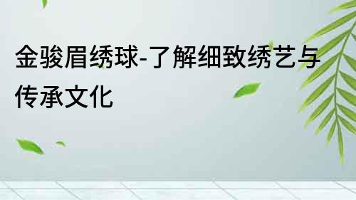 金駿眉繡球-了解細致繡藝與傳承文化