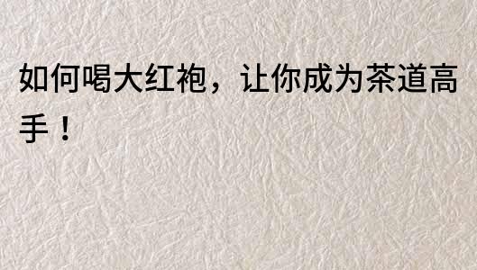 如何喝大紅袍，讓你成為茶道高手！