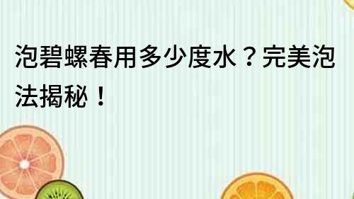 泡碧螺春用多少度水？完美泡法揭秘！