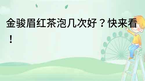 金駿眉紅茶泡幾次好？快來看！