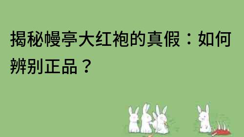 揭秘幔亭大紅袍的真假：如何辨別正品？