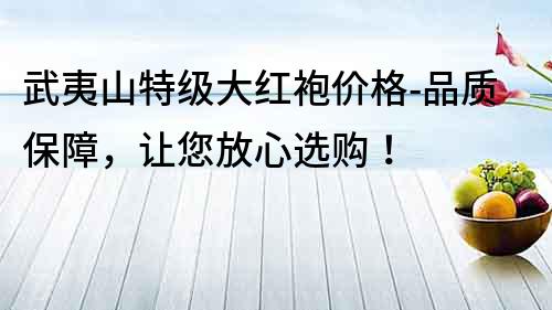 武夷山特級大紅袍價格-品質保障，讓您放心選購！