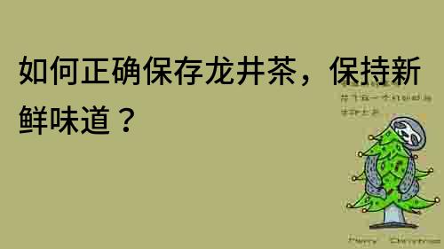 如何正確保存龍井茶，保持新鮮味道？