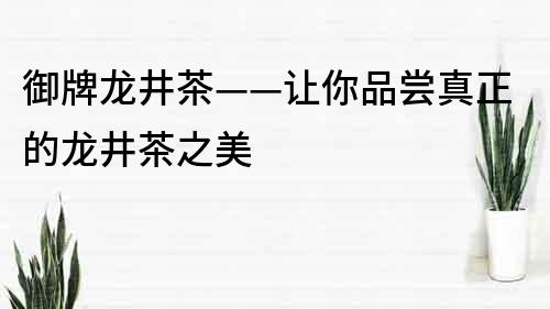 御牌龍井茶——讓你品嘗真正的龍井茶之美