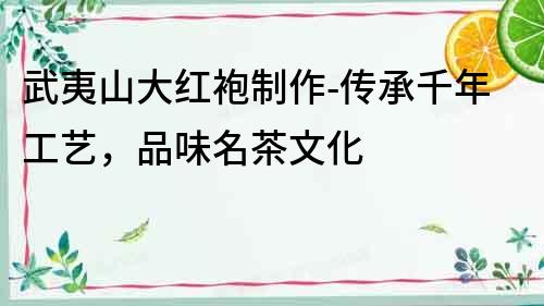 武夷山大紅袍制作-傳承千年工藝，品味名茶文化