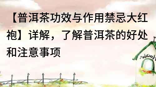 【普洱茶功效與作用禁忌大紅袍】詳解，了解普洱茶的好處和注意事項