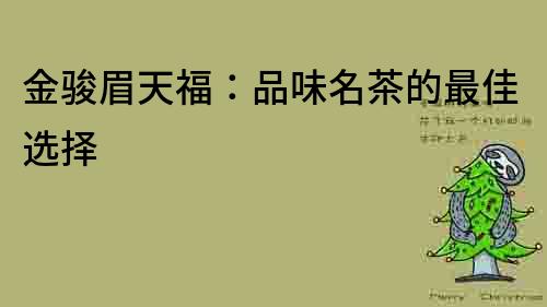 金駿眉天福：品味名茶的最佳選擇