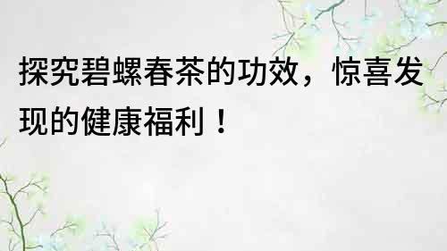 探究碧螺春茶的功效，驚喜發現的健康福利！