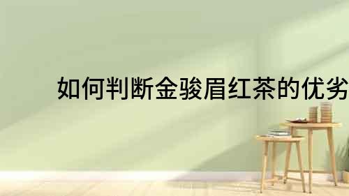 如何判斷金駿眉紅茶的優(yōu)劣？