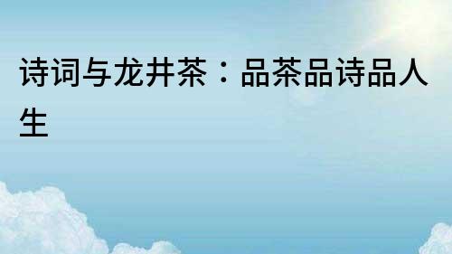 詩詞與龍井茶：品茶品詩品人生