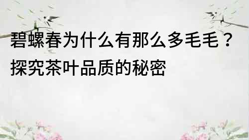 碧螺春為什么有那么多毛毛？探究茶葉品質的秘密