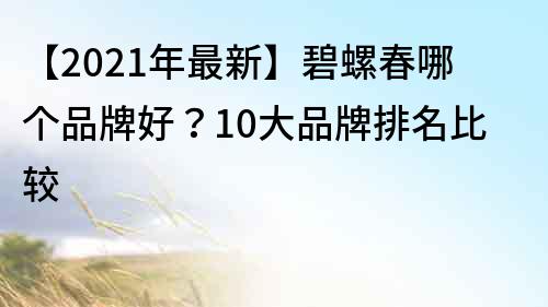 【2022年最新】碧螺春哪個品牌好？10大品牌排名比較